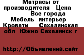 Матрасы от производителя › Цена ­ 4 250 - Все города Мебель, интерьер » Кровати   . Сахалинская обл.,Южно-Сахалинск г.